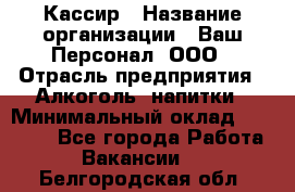 Кассир › Название организации ­ Ваш Персонал, ООО › Отрасль предприятия ­ Алкоголь, напитки › Минимальный оклад ­ 15 000 - Все города Работа » Вакансии   . Белгородская обл.